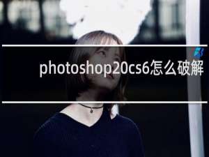 photoshop cs6怎么破解