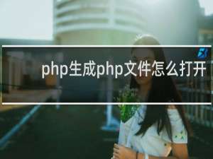php生成php文件怎么打开
