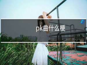 pk曲什么梗