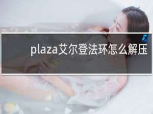 plaza艾尔登法环怎么解压