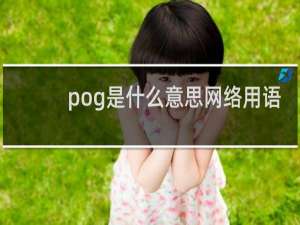 pog是什么意思网络用语？彩虹社pog是什么意思什么梗