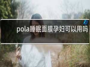 pola睡眠面膜孕妇可以用吗