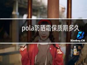 pola防晒霜保质期多久