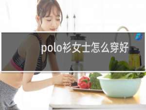 polo衫女士怎么穿好看