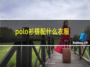 polo衫搭配什么衣服