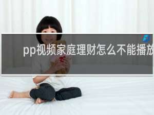 pp视频家庭理财怎么不能播放