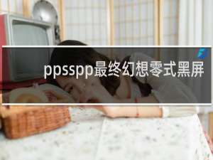 ppsspp最终幻想零式黑屏