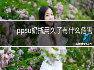 ppsu奶瓶用久了有什么危害