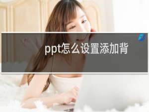 ppt怎么设置添加背景图片，ppt填充图片的方法