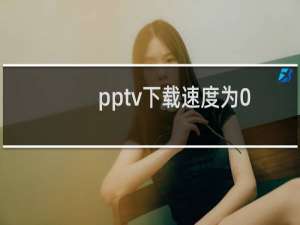 pptv下载速度为0怎么办?pptv播放器下载速度为0解决方法
