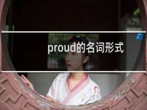 proud的名词形式是什么（proud的名词形式怎么写）