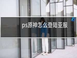 ps原神怎么登陆亚服