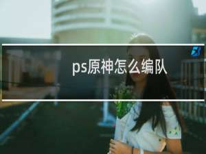 ps原神怎么编队