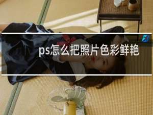 ps怎么把照片色彩鲜艳