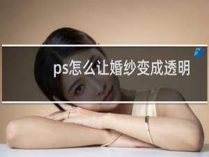 ps怎么让婚纱变成透明