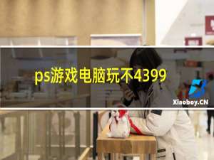 ps游戏电脑玩不4399