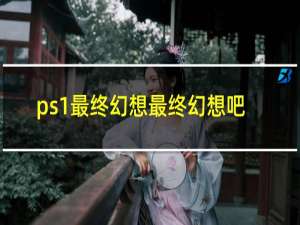 ps1最终幻想最终幻想吧