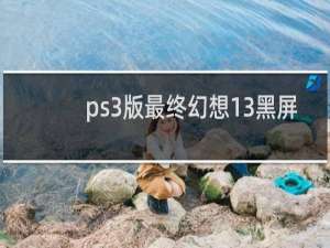 ps3版最终幻想13黑屏