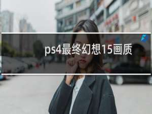 ps4最终幻想15画质