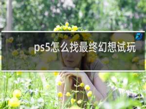 ps5怎么找最终幻想试玩