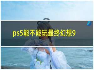 ps5能不能玩最终幻想9
