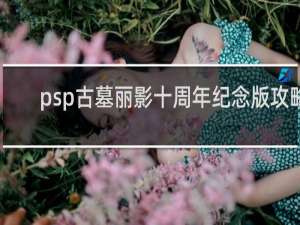 psp古墓丽影十周年纪念版攻略