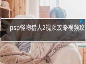 psp怪物猎人2视频攻略视频攻略