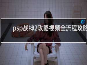 psp战神2攻略视频全流程攻略