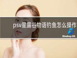 psv星露谷物语钓鱼怎么操作