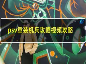 psv重装机兵攻略视频攻略