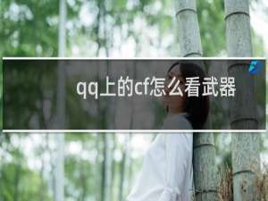 qq上的cf怎么看武器