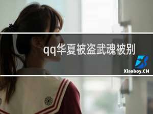 qq华夏被盗武魂被别人贴属性了（qq华夏被盗）