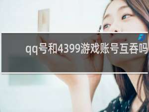 qq号和4399游戏账号互吞吗