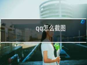 qq怎么截图（QQ有什么功能）