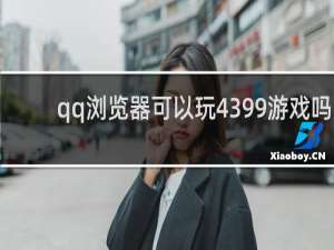 qq浏览器可以玩4399游戏吗