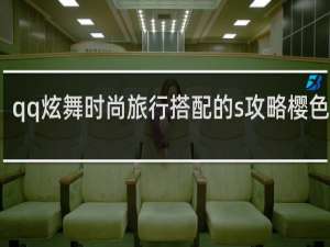 qq炫舞时尚旅行搭配的s攻略樱色宝岛