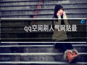 qq空间刷人气网站最低价（qq空间刷人气方法）