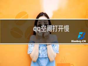 qq空间打开慢（qq空间打开慢）
