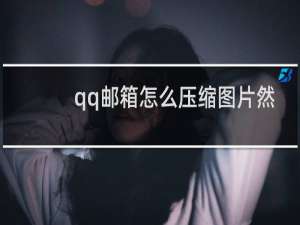 qq邮箱怎么压缩图片然后发送压缩包