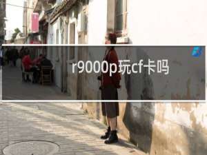 r9000p玩cf卡吗