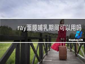 ray面膜哺乳期间可以用吗