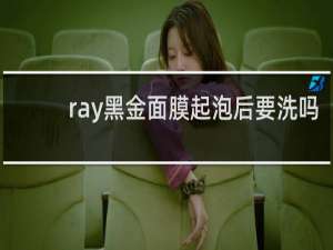 ray黑金面膜起泡后要洗吗