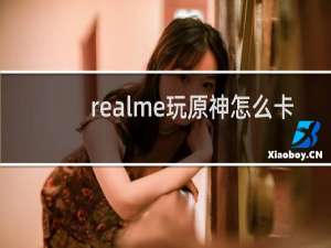 realme玩原神怎么卡