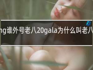 rng谁外号老八 gala为什么叫老八什么梗
