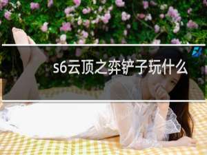 s6云顶之弈铲子玩什么