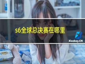 s6全球总决赛在哪里