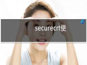 securecrt使用界面（securecrt使用）