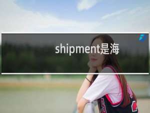 shipment是海运还是陆运（shipment date是指海运吗）