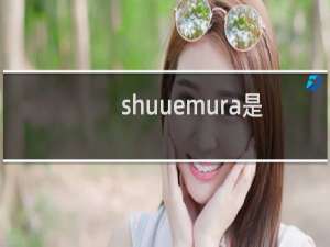 shuuemura是什么品牌（shuuemura什么档次）