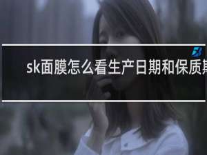 sk面膜怎么看生产日期和保质期